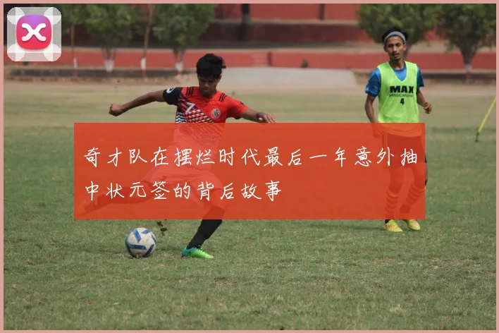 奇才队在摆烂时代最后一年意外抽中状元签的背后故事
