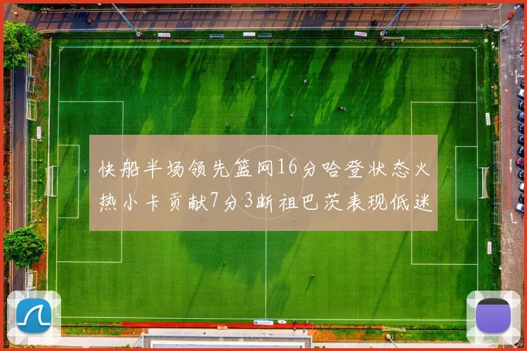 快船半场领先篮网16分哈登状态火热小卡贡献7分3断祖巴茨表现低迷