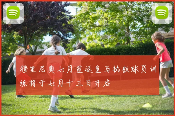 穆里尼奥七月重返皇马执教球员训练将于七月十三日开启