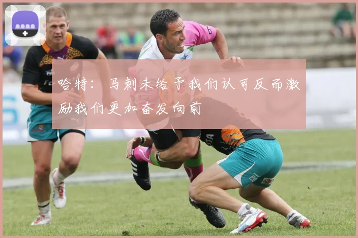 哈特：马刺未给予我们认可反而激励我们更加奋发向前