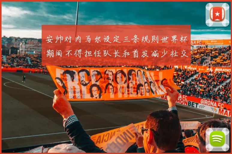 安帅对内马尔设定三条规则世界杯期间不得担任队长和首发减少社交媒体使用