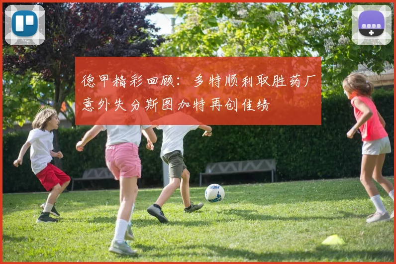德甲精彩回顾：多特顺利取胜药厂意外失分斯图加特再创佳绩