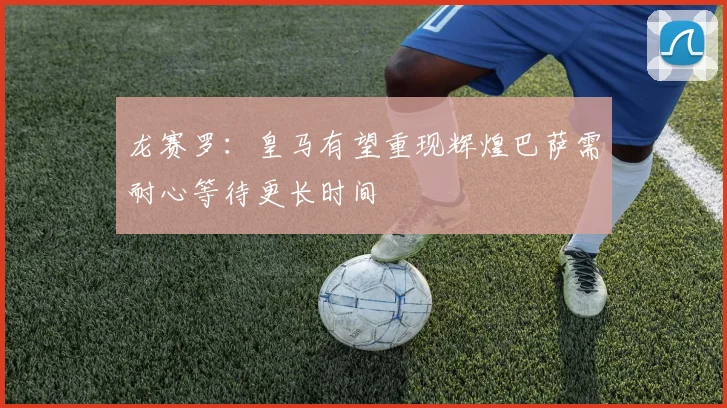 龙赛罗：皇马有望重现辉煌巴萨需耐心等待更长时间