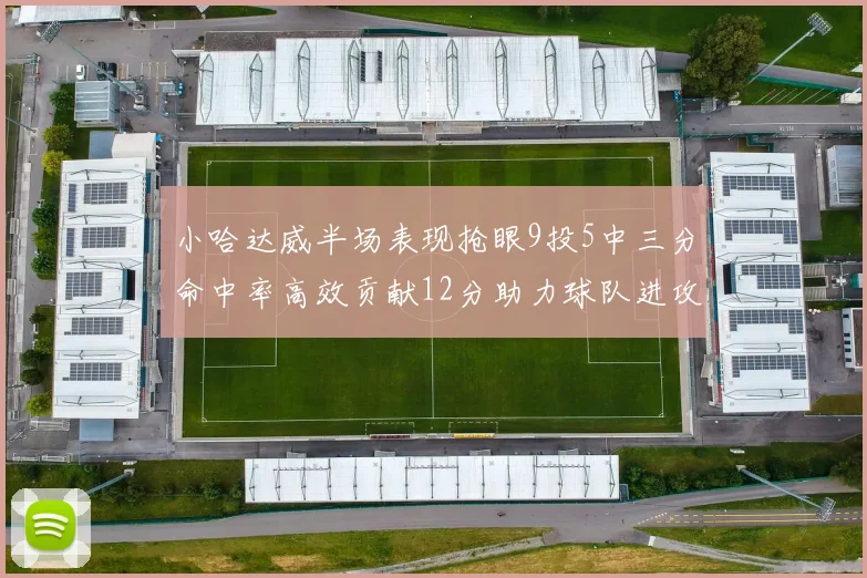 小哈达威半场表现抢眼9投5中三分命中率高效贡献12分助力球队进攻