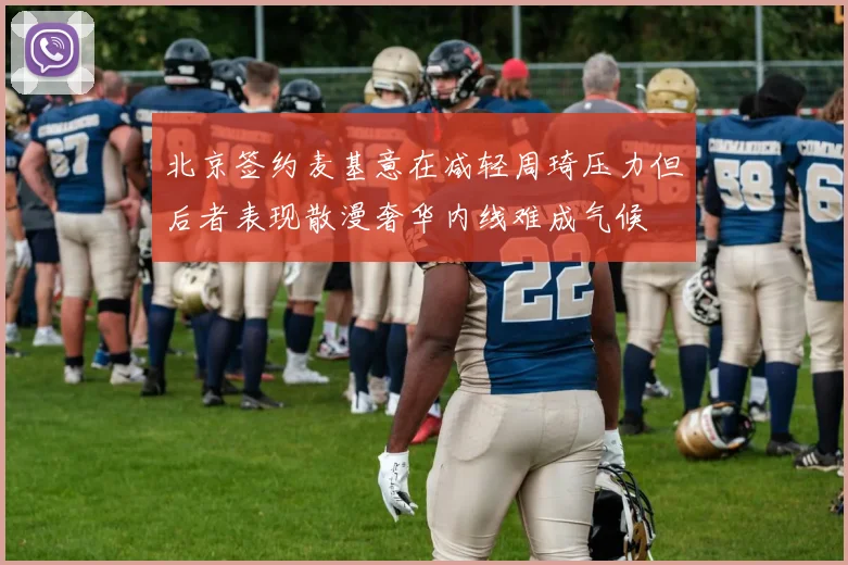 北京签约麦基意在减轻周琦压力但后者表现散漫奢华内线难成气候
