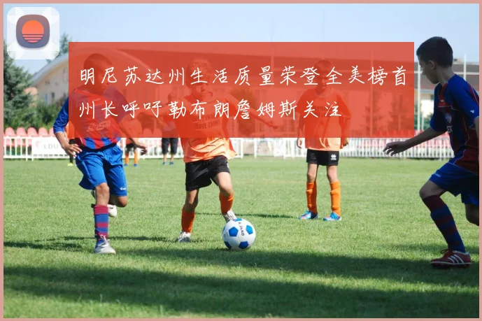 明尼苏达州生活质量荣登全美榜首州长呼吁勒布朗詹姆斯关注