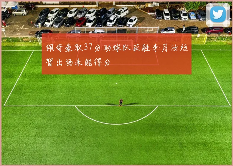 佩奇豪取37分助球队获胜李月汝短暂出场未能得分
