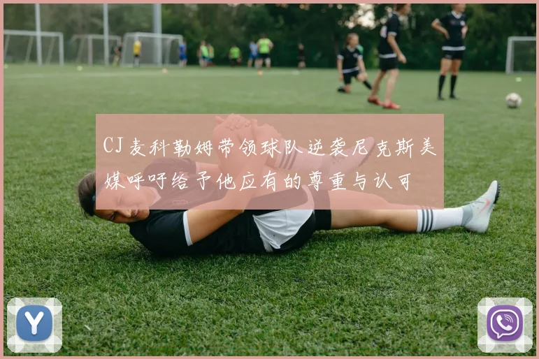 CJ麦科勒姆带领球队逆袭尼克斯美媒呼吁给予他应有的尊重与认可