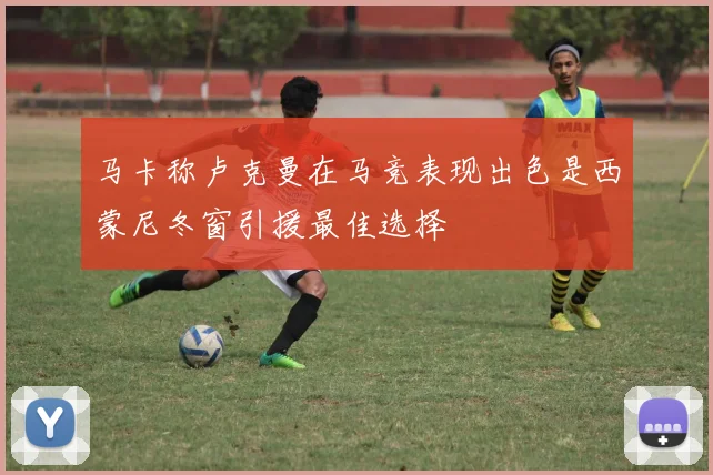 马卡称卢克曼在马竞表现出色是西蒙尼冬窗引援最佳选择